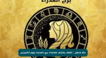 حظ مذهل.. الفلك يكشف مفاجآت برج العذراء ليوم الخميس